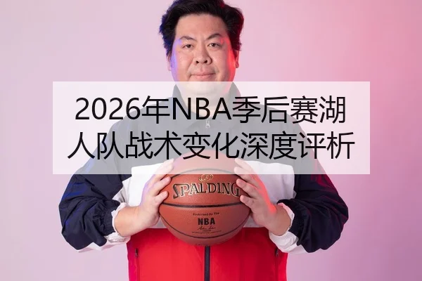 2026年NBA季后赛湖人队战术变化深度评析