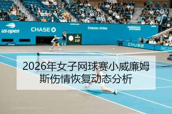 2026年女子网球赛小威廉姆斯伤情恢复动态分析