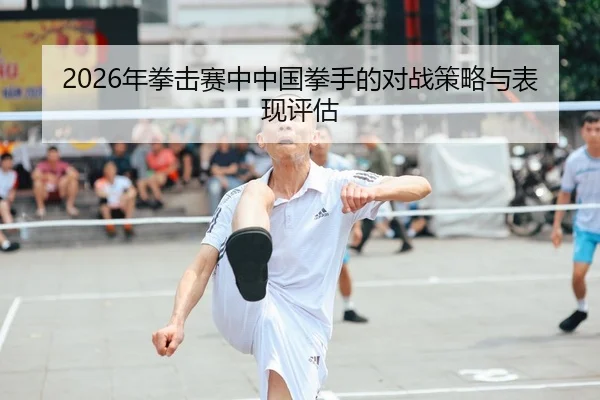 2026年拳击赛中中国拳手的对战策略与表现评估