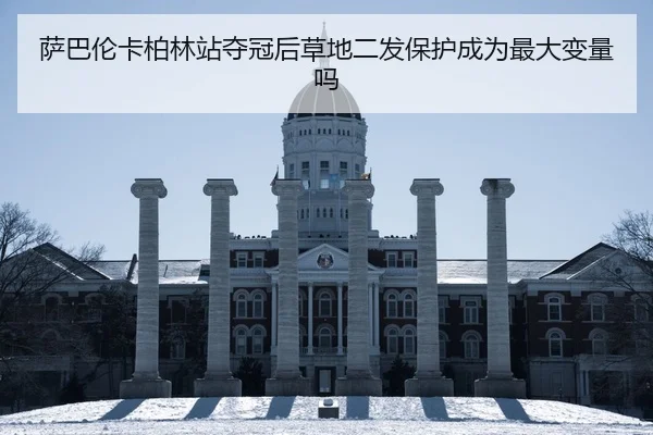 萨巴伦卡柏林站夺冠后草地二发保护成为最大变量吗