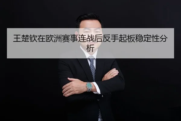 王楚钦在欧洲赛事连战后反手起板稳定性分析