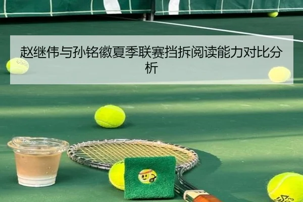 赵继伟与孙铭徽夏季联赛挡拆阅读能力对比分析