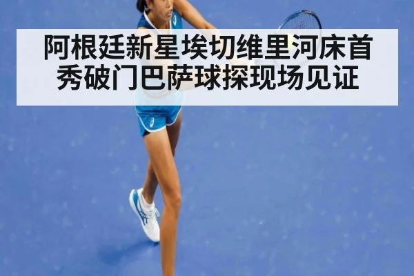 阿根廷新星埃切维里河床首秀破门巴萨球探现场见证